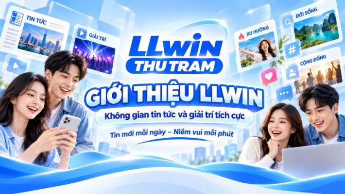 Giới Thiệu LLWIN – Không Gian Tin Tức Và Giải Trí Tích Cực